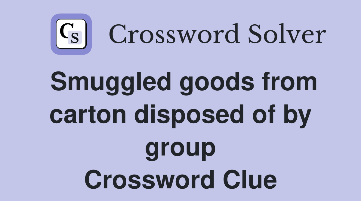 Smuggled goods from carton disposed of by group Crossword Clue